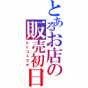 とあるお店の販売初日（ヒトコミスギ）