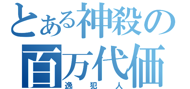 とある神殺の百万代価（逸犯人）