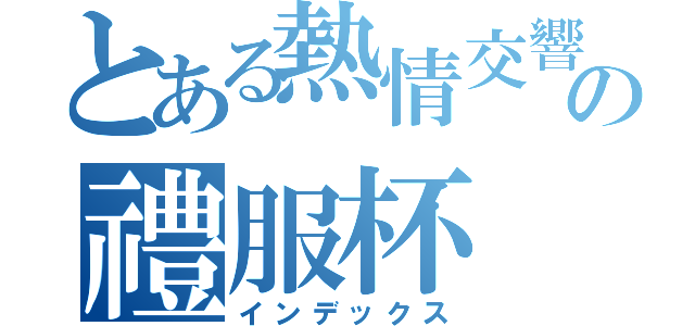 とある熱情交響曲の禮服杯（インデックス）