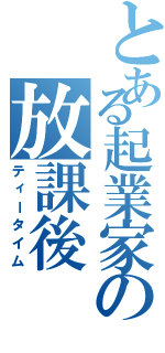 とある起業家の放課後（ティータイム）