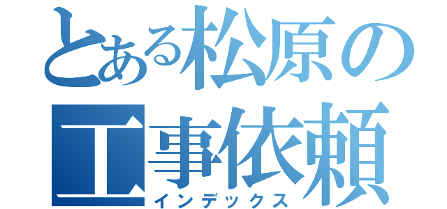 とある松原の工事依頼（インデックス）