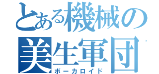 とある機械の美生軍団（ボーカロイド）