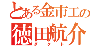 とある金市工の徳田航介（ダクト）