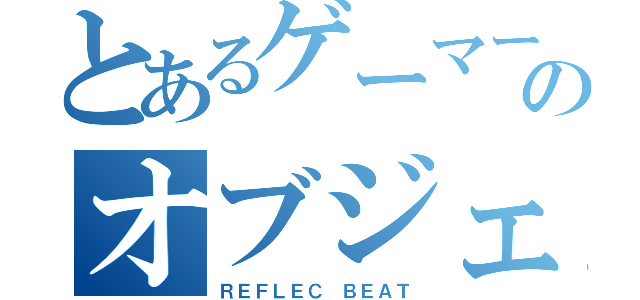 とあるゲーマーのオブジェ返し（ＲＥＦＬＥＣ ＢＥＡＴ）