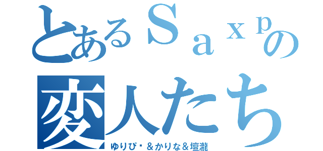 とあるＳａｘｐａｒｔの変人たち（ゆりぴ〜＆かりな＆壇瀧）