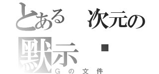 とある 次元の默示錄（Ｇの文件）