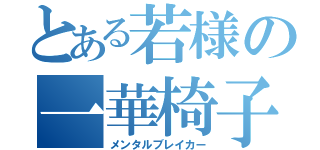 とある若様の一華椅子（メンタルブレイカー）