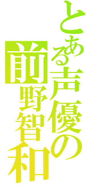 とある声優の前野智和（）