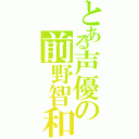 とある声優の前野智和（）