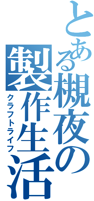 とある槻夜の製作生活（クラフトライフ）