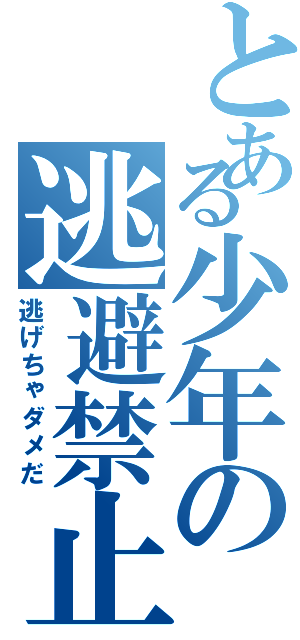 とある少年の逃避禁止（逃げちゃダメだ）