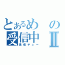 とあるめの受信中Ⅱ（通信チュー）