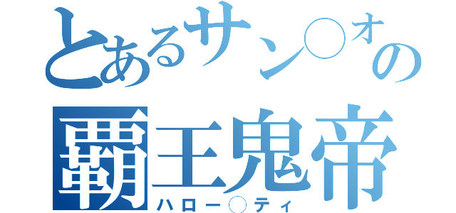 とあるサン◯オの覇王鬼帝（ハロー◯ティ）