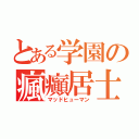 とある学園の瘋癲居士（マッドヒューマン）