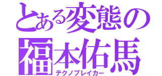 とある変態の福本佑馬（テクノブレイカー）