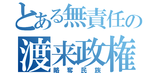 とある無責任の渡来政権（略奪民族）