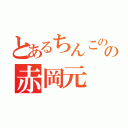 とあるちんこのの赤岡元（）