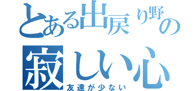 とある出戻り野郎の寂しい心（友達が少ない）