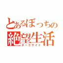 とあるぼっちの絶望生活（ダークサイド）