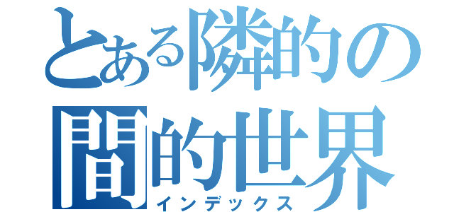 とある隣的の間的世界（インデックス）