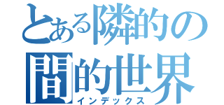 とある隣的の間的世界（インデックス）