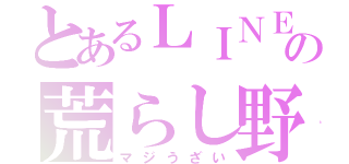 とあるＬＩＮＥの荒らし野郎（マジうざい）