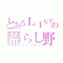 とあるＬＩＮＥの荒らし野郎（マジうざい）