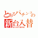 とあるパチンコ屋の新台入替（はりまや深井店）