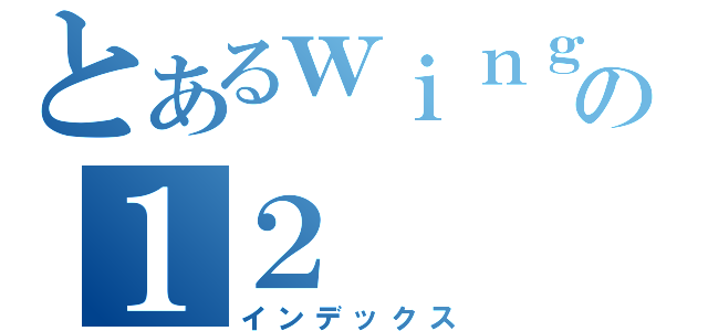 とあるｗｉｎｇの１２（インデックス）