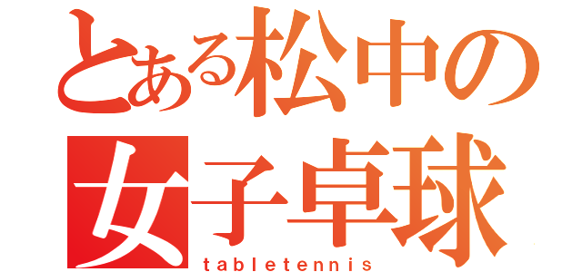 とある松中の女子卓球部（ｔａｂｌｅｔｅｎｎｉｓ）