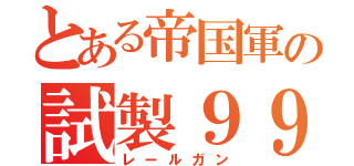 とある帝国軍の試製９９型電磁投射砲（レールガン）