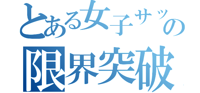 とある女子サッカー部の限界突破（）