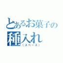 とあるお菓子の種入れ（（スペース））