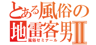 とある風俗の地雷客男Ⅱ（風俗ゼミナール）