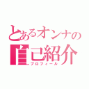 とあるオンナの自己紹介（プロフィール）