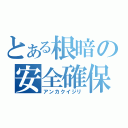 とある根暗の安全確保（アンカクイジリ）