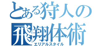 とある狩人の飛翔体術（エリアルスタイル）