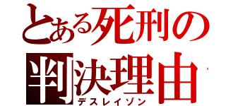 とある死刑の判決理由（デスレイゾン）