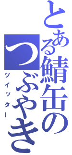 とある鯖缶のつぶやき（ツイッター）