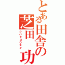 とある田舎の芝田　功祐Ⅱ（シバタコウスケ）