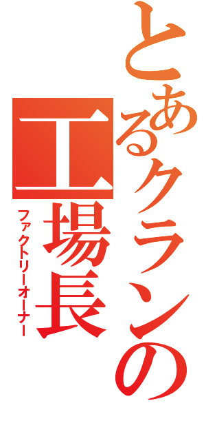 とあるクランの工場長（ファクトリーオーナー）