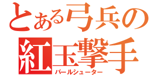 とある弓兵の紅玉撃手（パールシューター）