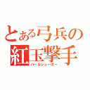 とある弓兵の紅玉撃手（パールシューター）