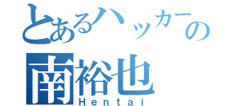 とあるハッカーの南裕也（Ｈｅｎｔａｉ）