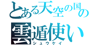 とある天空の国の雲遁使い（シュウケイ）