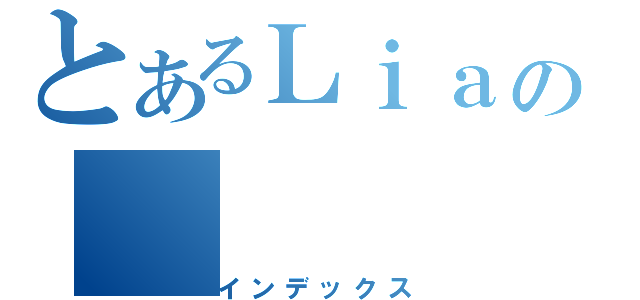 とあるＬｉａの（インデックス）