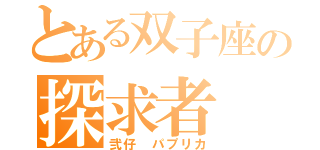 とある双子座の探求者（弐仔　パプリカ）