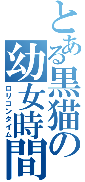 とある黒猫の幼女時間Ⅱ（ロリコンタイム）