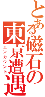 とある磁石の東京遭遇（エンカウント）