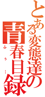 とある変態達の青春目録Ⅱ（ふぅ…）